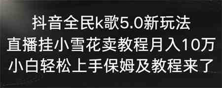 抖音全民k歌5.0新玩法，直播挂小雪花卖教程月入10万，小白轻松上手，保姆及教程来了-营销武器库