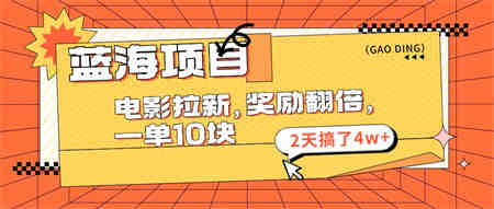 蓝海项目，电影拉新，奖励翻倍，一单10元，2天搞了4w+-营销武器库