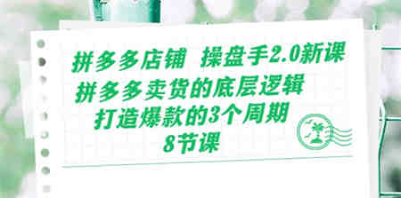 （10859期）拼多多店铺 操盘手2.0新课，拼多多卖货的底层逻辑，打造爆款的3个周期-8节-营销武器库