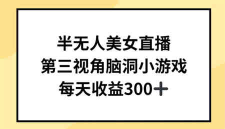 半无人美女直播，第三视角脑洞小游戏，每天收益300+-营销武器库