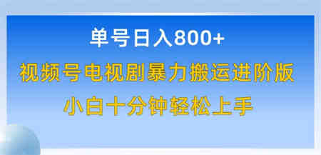 单号日赚800+，视频号电视剧暴力搬运进阶版，100%过原创，小白十分钟也能轻松入手-营销武器库