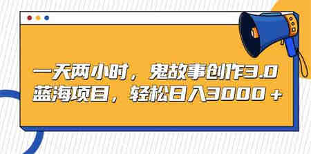 （9198期）一天两小时，鬼故事创作3.0，蓝海项目，轻松日入3000＋-营销武器库