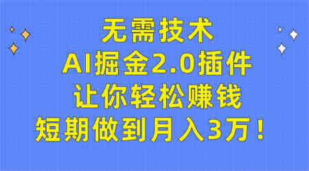 （9535期）无需技术，AI掘金2.0插件让你轻松赚钱，短期做到月入3万！-营销武器库