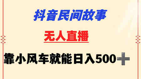 抖音民间故事无人挂机  靠小风车一天500+ 小白也能操作-营销武器库