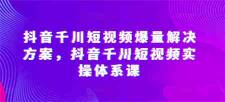 抖音千川短视频爆量解决方案，抖音千川短视频实操体系课-营销武器库