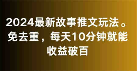 2024最新故事推文玩法，免去重，每天10分钟就能收益破百【揭秘】-营销武器库