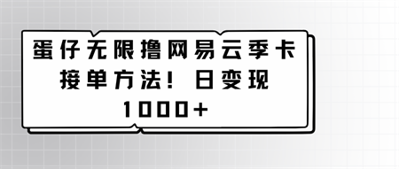 蛋仔无限撸网易云季卡接单方法！日变现1000+-营销武器库