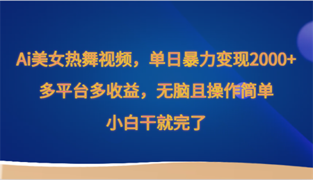 Ai美女热舞视频，单日暴力变现2000+，多平台多收益，无脑且操作简单，小白干就完了-营销武器库