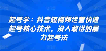 起号学：抖音短视频运营快速起号核心技术，没人敢讲的暴力起号法-营销武器库