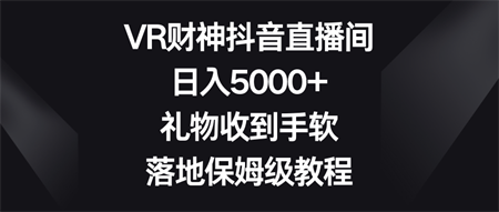 VR财神抖音直播间，日入5000+，礼物收到手软，落地保姆级教程-营销武器库