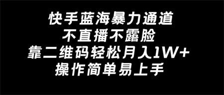 快手蓝海暴力通道，不直播不露脸，靠二维码轻松月入1W+，操作简单易上手-营销武器库