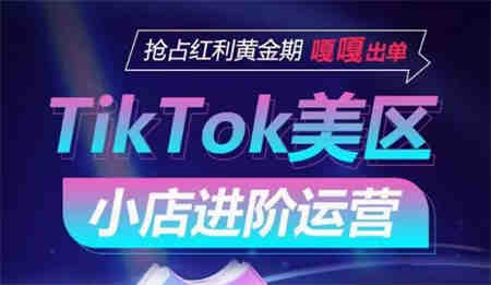 TikTok Shop美区小店进阶运营，抢占红利黄金期 嘎嘎出单-营销武器库