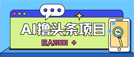 （10273期）蓝海项目，AI撸头条，当天起号，第二天见收益，小白可做，日入2000＋的…-营销武器库