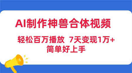 （9600期）AI制作神兽合体视频，轻松百万播放，七天变现1万+，简单好上手-营销武器库