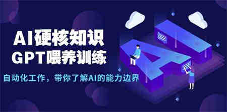 （9425期）AI硬核知识-GPT喂养训练，自动化工作，带你了解AI的能力边界（10节课）-营销武器库