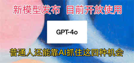 最强模型ChatGPT-4omni震撼发布，目前开放使用，普通人可以利用AI抓住的四…-营销武器库