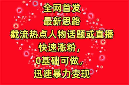 全网首发，截流热点人物话题或直播，快速涨粉，0基础可做，迅速暴力变现-营销武器库