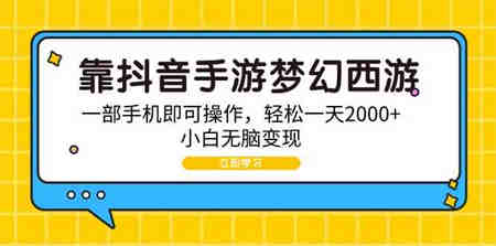 （9452期）靠抖音手游梦幻西游，一部手机即可操作，轻松一天2000+，小白无脑变现-营销武器库