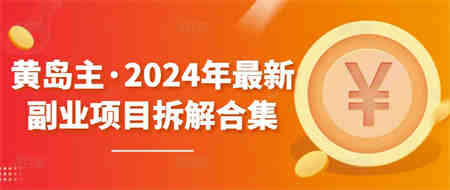 黄岛主·2024年最新副业项目拆解合集【无水印】-营销武器库