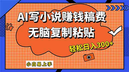 AI一键智能写小说，只需复制粘贴，小白也能成为小说家 轻松日入300+-营销武器库