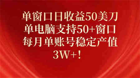 （10144期）单窗口日收益50美刀，单电脑支持50+窗口，每月单账号稳定产值3W+！-营销武器库