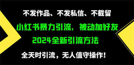 （9829期）小红书暴力引流，被动加好友，日＋500精准粉，不发作品，不截流，不发私信-营销武器库