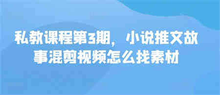 私教课程第3期，小说推文故事混剪视频怎么找素材-营销武器库