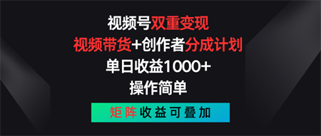 视频号双重变现，视频带货+创作者分成计划 , 单日收益1000+，可矩阵-营销武器库