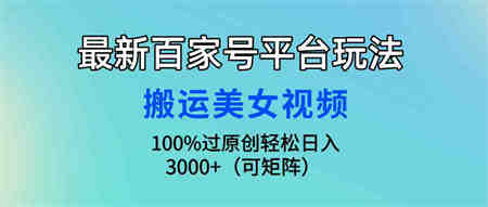 （9852期）最新百家号平台玩法，搬运美女视频100%过原创大揭秘，轻松日入3000+（可…-营销武器库