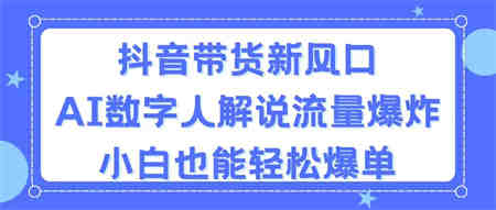 抖音带货新风口，AI数字人解说，流量爆炸，小白也能轻松爆单-营销武器库