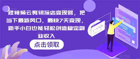 短视频云剪辑探店变现营，把当下最新风口，最快7天变现，新手小白也能轻松创造稳定副业收入-营销武器库