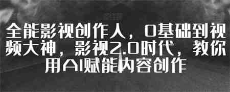 全能影视创作人，0基础到视频大神，影视2.0时代，教你用AI赋能内容创作-营销武器库