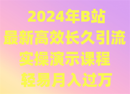 2024年B站最新高效长久引流法 实操演示课程 轻易月入过万-营销武器库