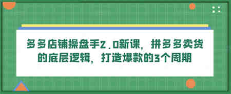 多多店铺操盘手2.0新课，拼多多卖货的底层逻辑，打造爆款的3个周期-营销武器库