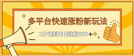 多平台快速涨粉最新玩法，2分钟制作，日涨粉800+-营销武器库