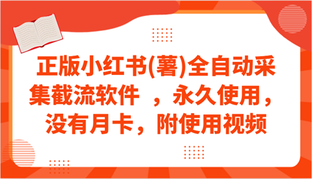 正版小红书(薯)全自动采集截流软件  ，永久使用，没有月卡，附使用视频-营销武器库