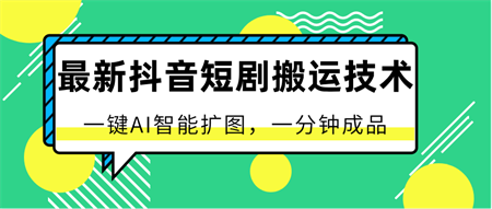 最新抖音短剧搬运技术，一键AI智能扩图，百分百过原创，秒过豆荚！-营销武器库