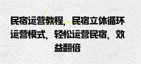 民宿运营教程，民宿立体循环运营模式，轻松运营民宿，效益翻倍-营销武器库