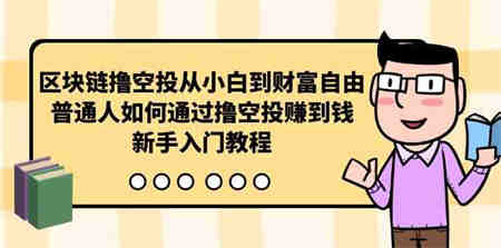 （10098期）区块链撸空投从小白到财富自由，普通人如何通过撸空投赚钱，新手入门教程-营销武器库