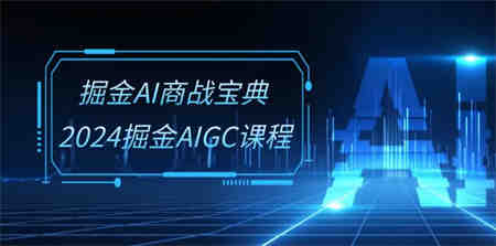 （10811期）掘金AI 商战宝典-系统班：2024掘金AIGC课程（30节视频课）-营销武器库