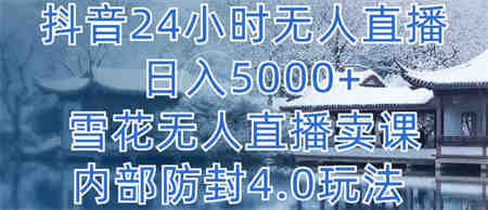 抖音24小时无人直播 日入5000+，雪花无人直播卖课，内部防封4.0玩法-营销武器库