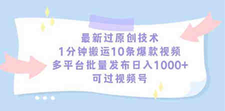 （9157期）最新过原创技术，1分钟搬运10条爆款视频，多平台批量发布日入1000+，可…-营销武器库