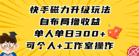 快手磁力升级玩法，自布局撸收益，单人单日300+，个人工作室均可操作-营销武器库