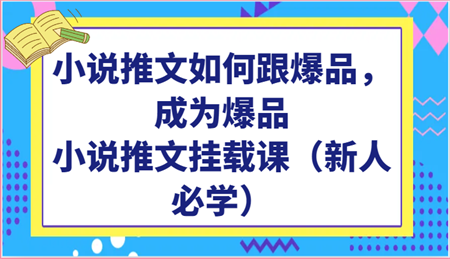 小说推文如何跟爆品，成为爆品，小说推文挂载课（新人必学）-营销武器库