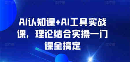 AI认知课+AI工具实战课，理论结合实操一门课全搞定-营销武器库