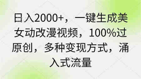 （9415期）日入2000+，一键生成美女动改漫视频，100%过原创，多种变现方式 涌入式流量-营销武器库