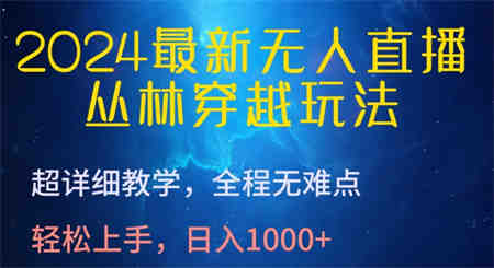 2024最新无人直播，丛林穿越玩法，超详细教学，全程无难点，轻松上手，日入1000+-营销武器库