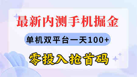 最新内测手机掘金，单机双平台一天100+，零投入抢首码-营销武器库