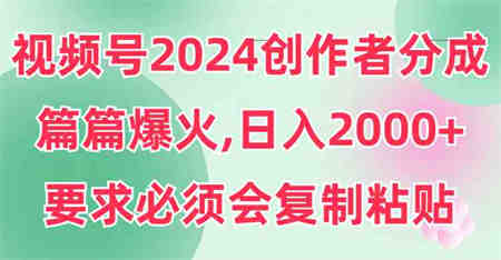 （9292期）视频号2024创作者分成，片片爆火，要求必须会复制粘贴，日入2000+-营销武器库