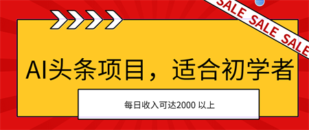 AI头条项目，适合初学者，次日开始盈利，每日收入可达2000元以上-营销武器库